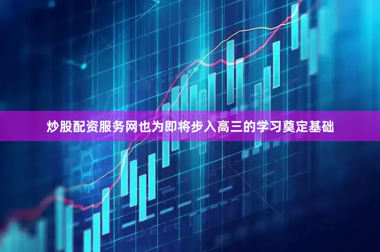 炒股配资服务网也为即将步入高三的学习奠定基础