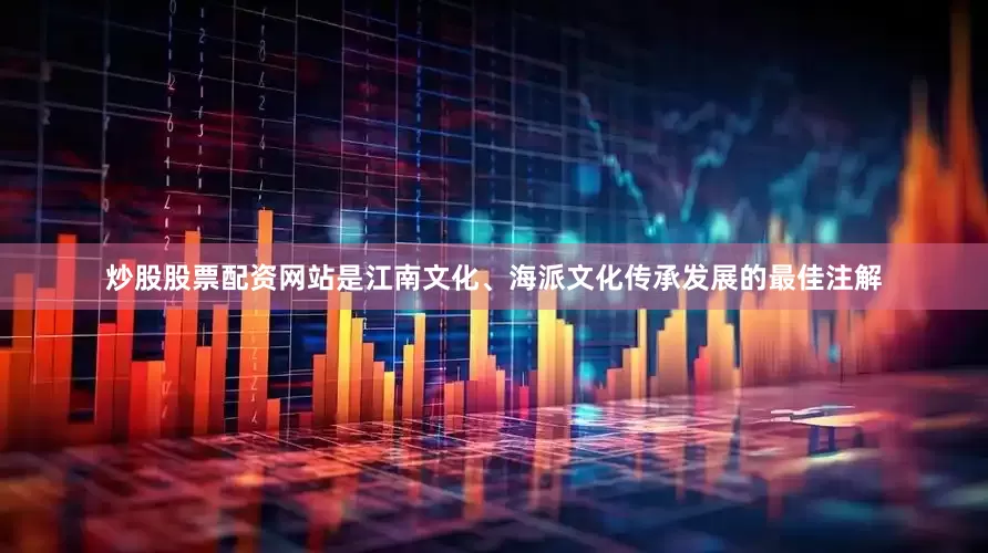 炒股股票配资网站是江南文化、海派文化传承发展的最佳注解