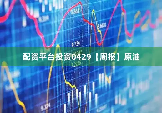 配资平台投资0429【周报】原油