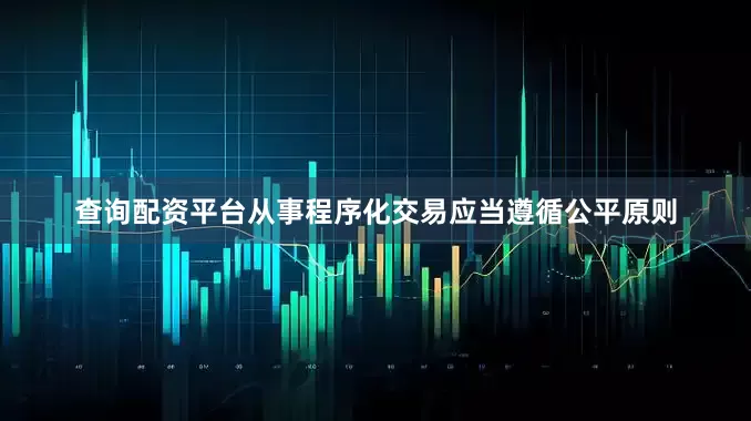 查询配资平台从事程序化交易应当遵循公平原则