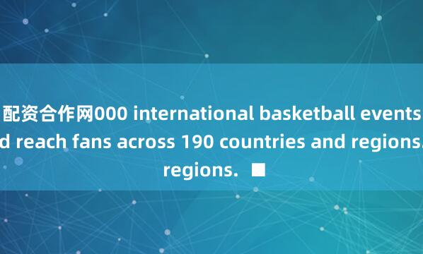 配资合作网000 international basketball events and reach fans across 190 countries and regions.  ■