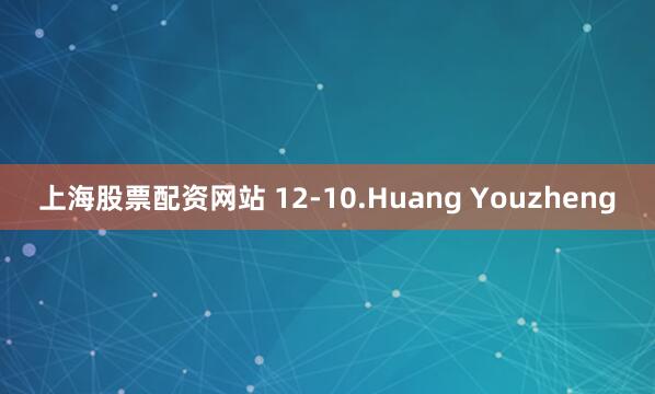 上海股票配资网站 12-10.Huang Youzheng