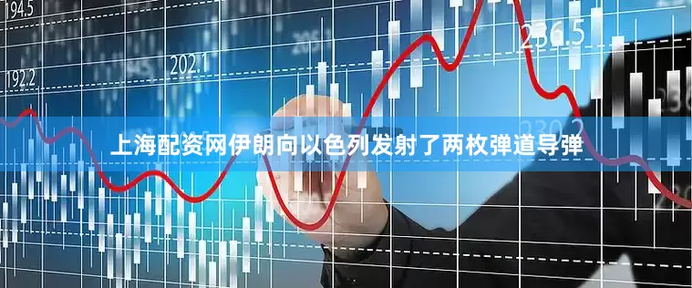 上海配资网伊朗向以色列发射了两枚弹道导弹