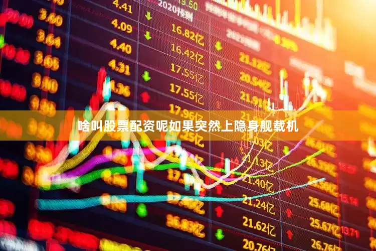啥叫股票配资呢如果突然上隐身舰载机