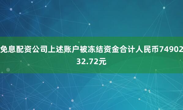 免息配资公司上述账户被冻结资金合计人民币7490232.72元