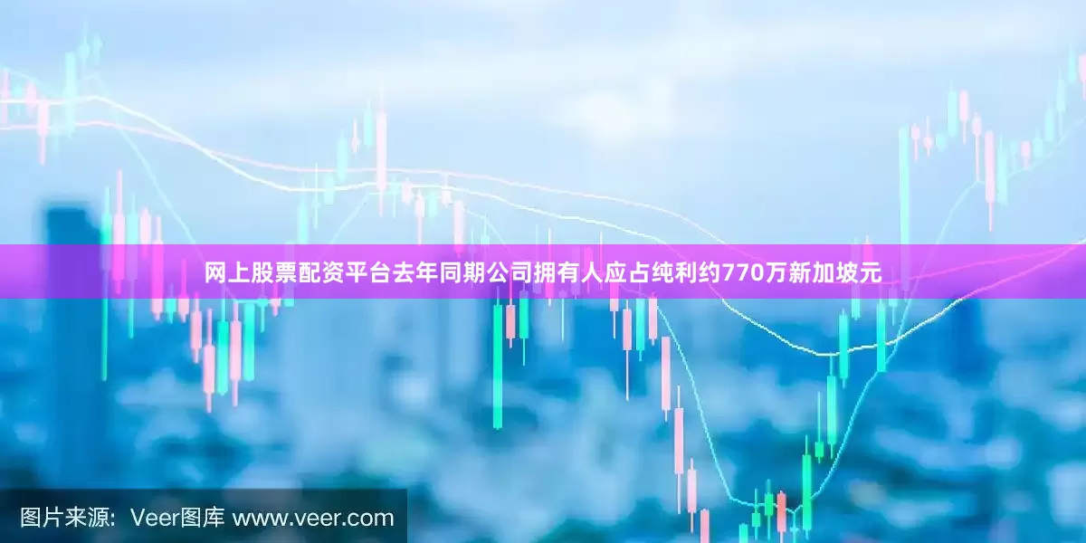 网上股票配资平台去年同期公司拥有人应占纯利约770万新加坡元