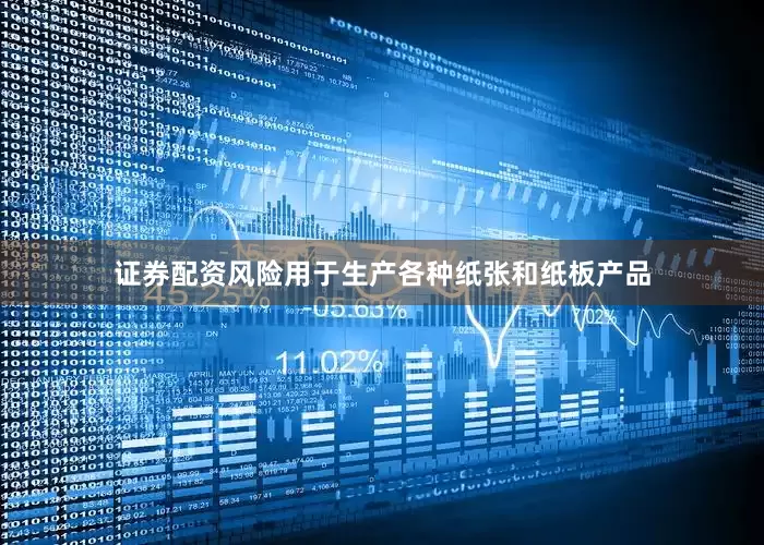 证券配资风险用于生产各种纸张和纸板产品
