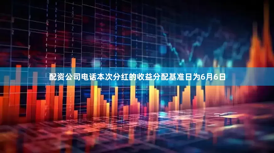 配资公司电话本次分红的收益分配基准日为6月6日