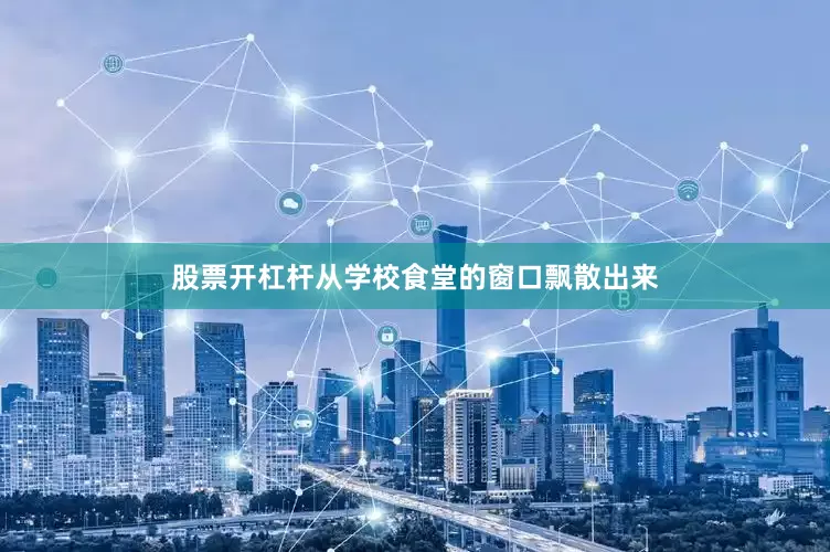 股票开杠杆从学校食堂的窗口飘散出来