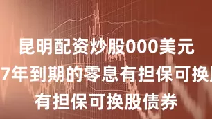 昆明配资炒股000美元于2027年到期的零息有担保可换股债券