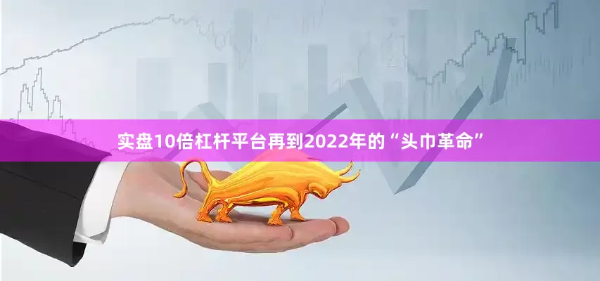 实盘10倍杠杆平台再到2022年的“头巾革命”