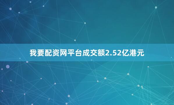 我要配资网平台成交额2.52亿港元