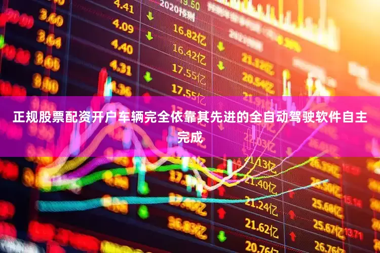 正规股票配资开户车辆完全依靠其先进的全自动驾驶软件自主完成
