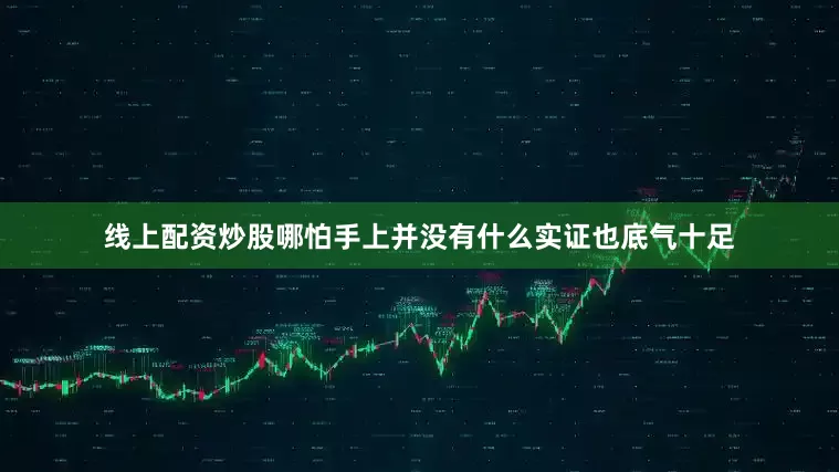 线上配资炒股哪怕手上并没有什么实证也底气十足
