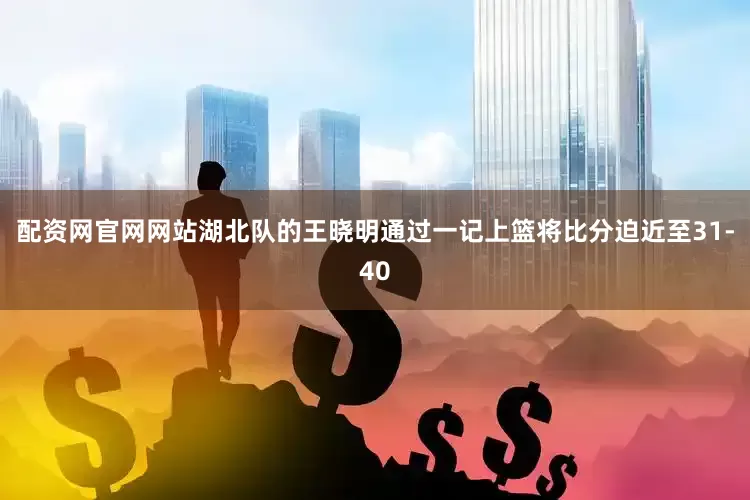 配资网官网网站湖北队的王晓明通过一记上篮将比分迫近至31-40