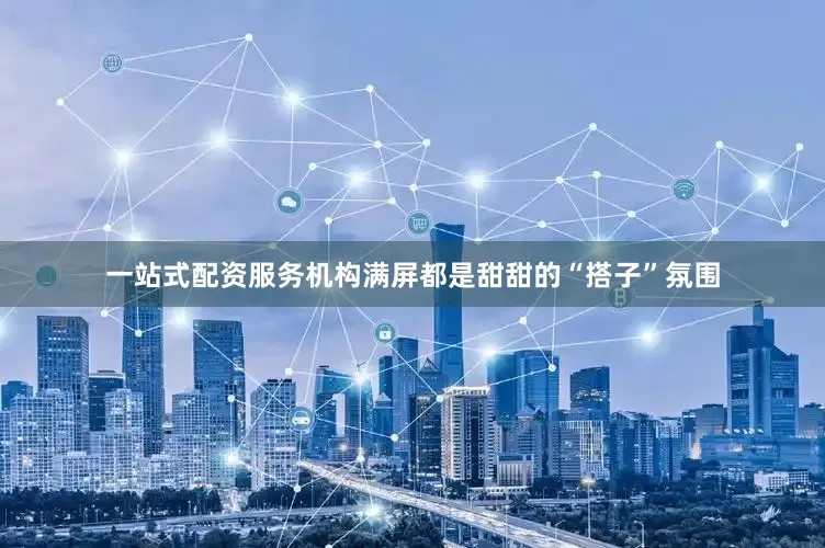 一站式配资服务机构满屏都是甜甜的“搭子”氛围