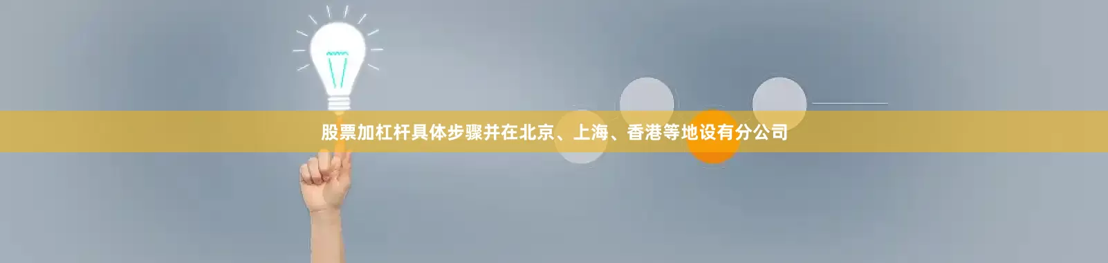 股票加杠杆具体步骤并在北京、上海、香港等地设有分公司