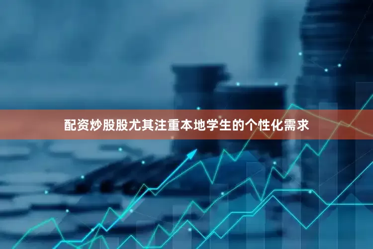 配资炒股股尤其注重本地学生的个性化需求