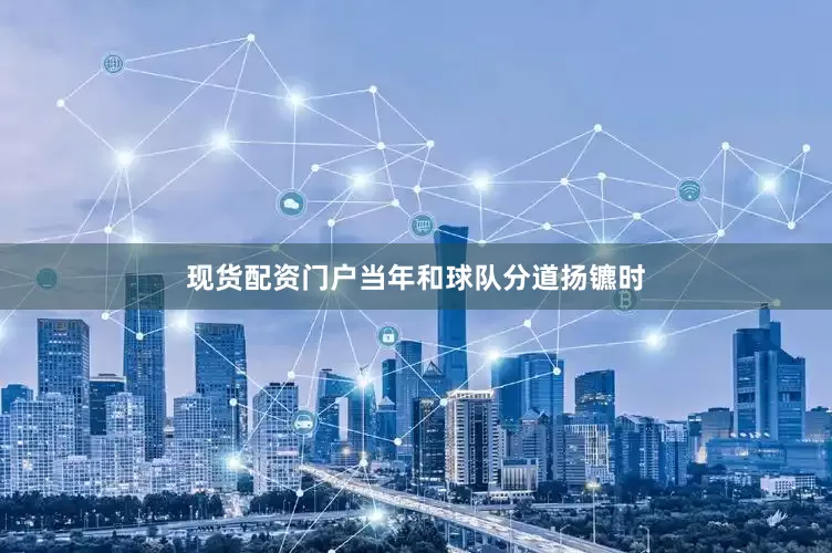 现货配资门户当年和球队分道扬镳时
