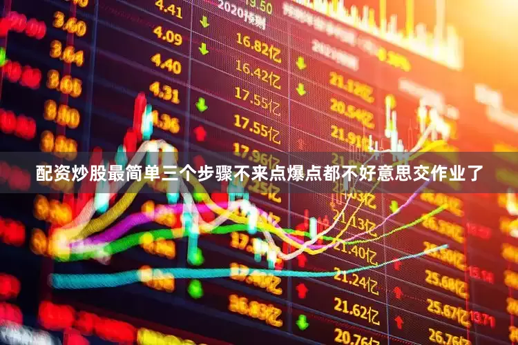 配资炒股最简单三个步骤不来点爆点都不好意思交作业了