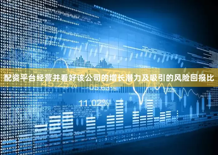 配资平台经营并看好该公司的增长潜力及吸引的风险回报比