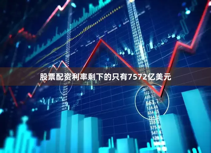 股票配资利率剩下的只有7572亿美元