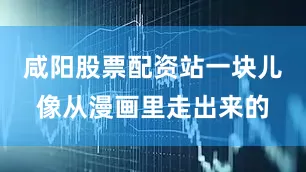 咸阳股票配资站一块儿像从漫画里走出来的