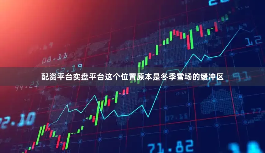 配资平台实盘平台这个位置原本是冬季雪场的缓冲区