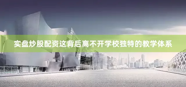 实盘炒股配资这背后离不开学校独特的教学体系