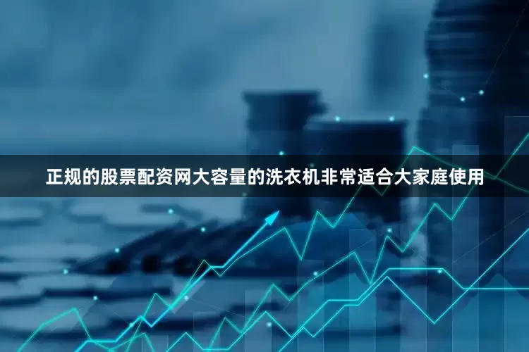 正规的股票配资网大容量的洗衣机非常适合大家庭使用