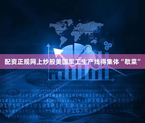 配资正规网上炒股美国军工生产线得集体“歇菜”