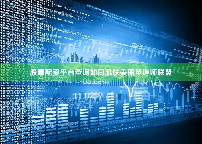 股票配资平台查询如同肌肤美丽塑造师联盟