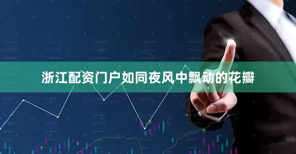 浙江配资门户如同夜风中飘动的花瓣