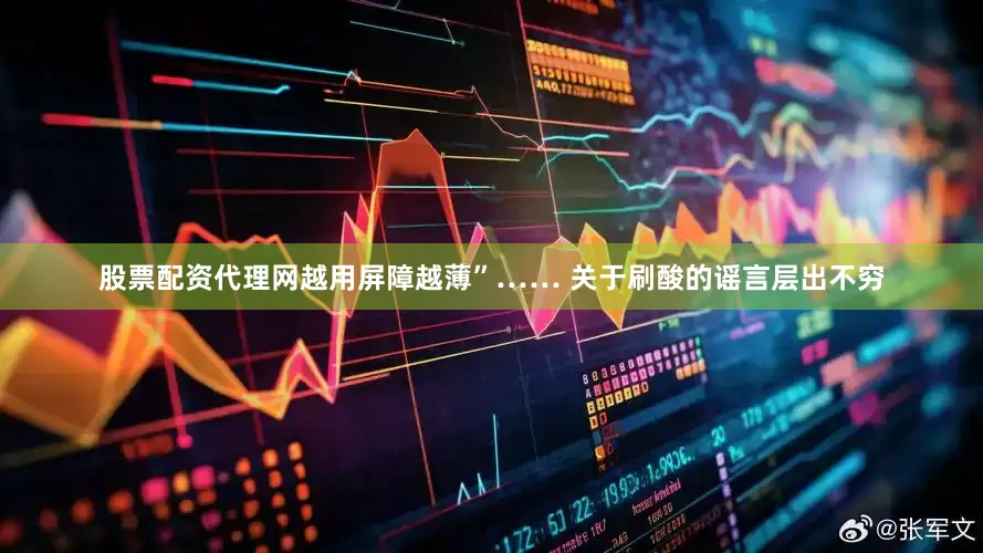 股票配资代理网越用屏障越薄”…… 关于刷酸的谣言层出不穷