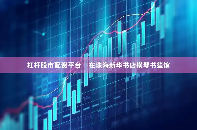 杠杆股市配资平台    在珠海新华书店横琴书笙馆