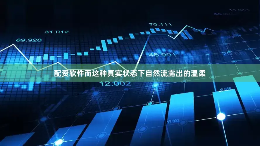 配资软件而这种真实状态下自然流露出的温柔