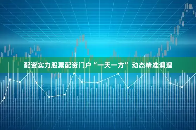 配资实力股票配资门户“一天一方” 动态精准调理