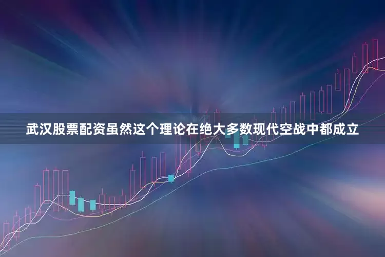 武汉股票配资虽然这个理论在绝大多数现代空战中都成立