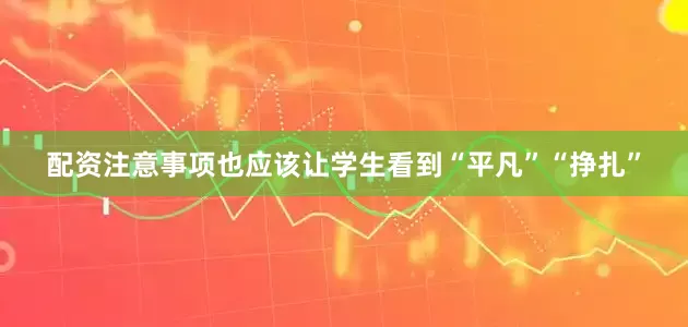 配资注意事项也应该让学生看到“平凡”“挣扎”