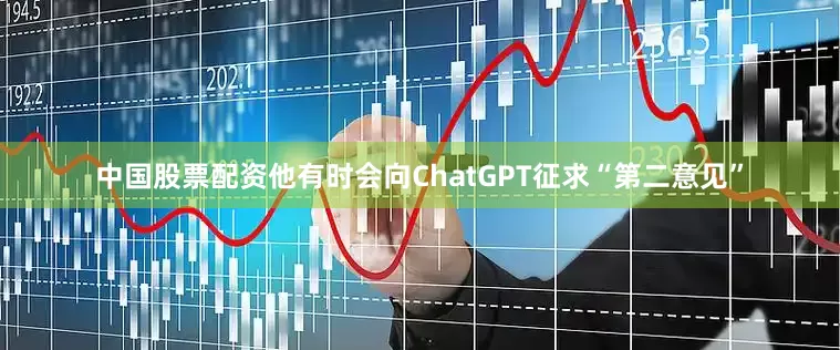 中国股票配资他有时会向ChatGPT征求“第二意见”