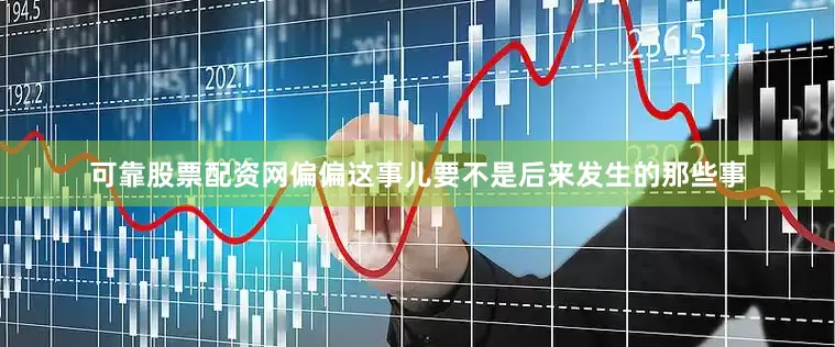 可靠股票配资网偏偏这事儿要不是后来发生的那些事