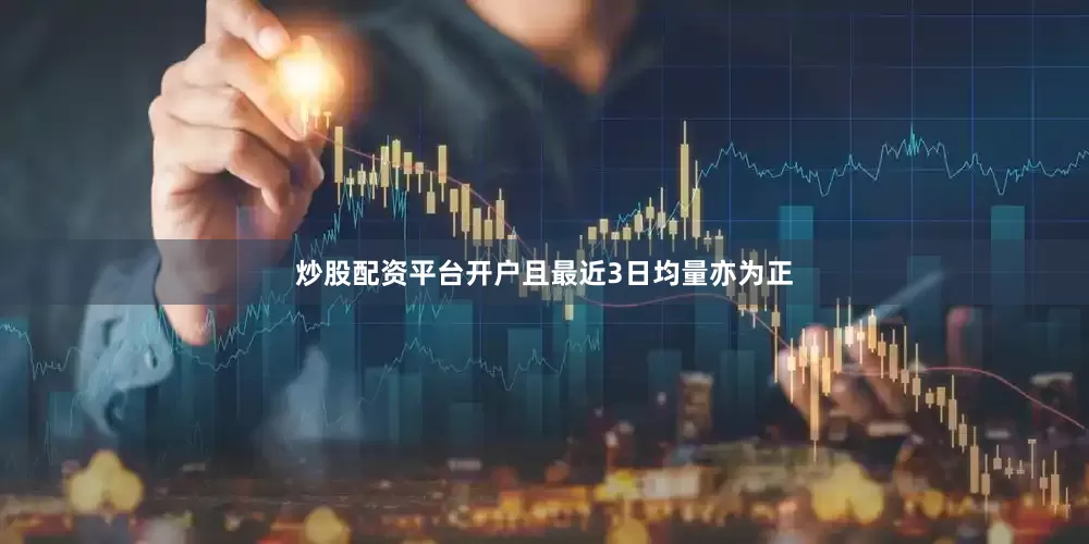 炒股配资平台开户且最近3日均量亦为正
