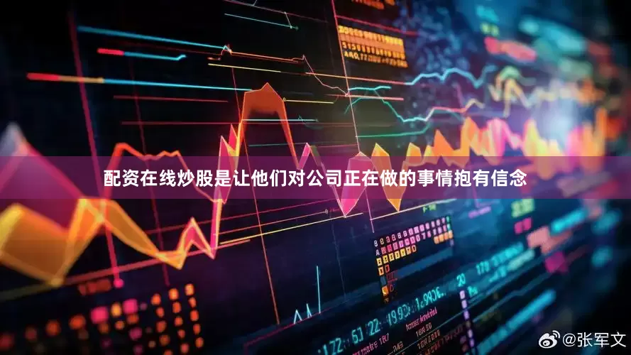 配资在线炒股是让他们对公司正在做的事情抱有信念