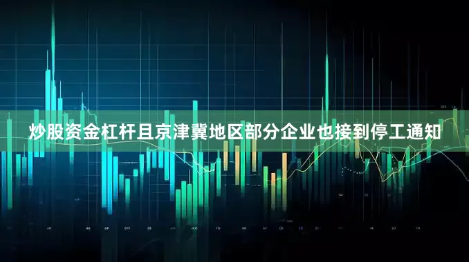 炒股资金杠杆且京津冀地区部分企业也接到停工通知