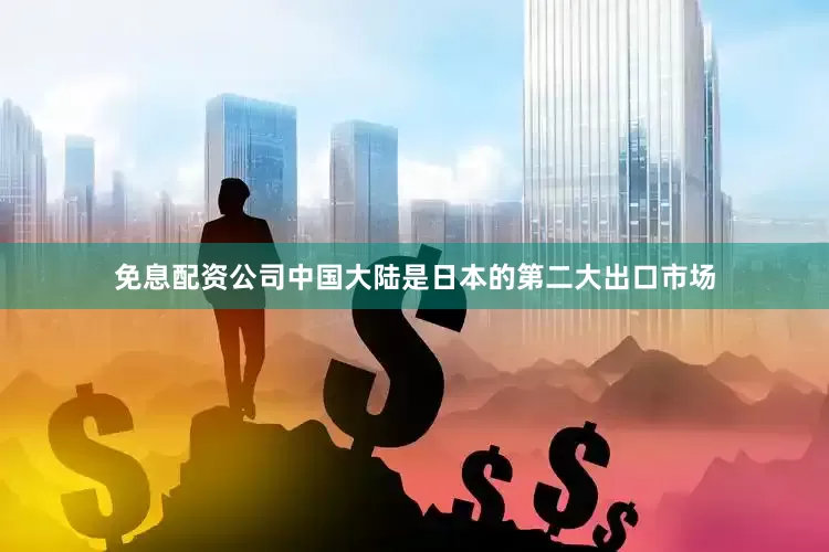 免息配资公司中国大陆是日本的第二大出口市场