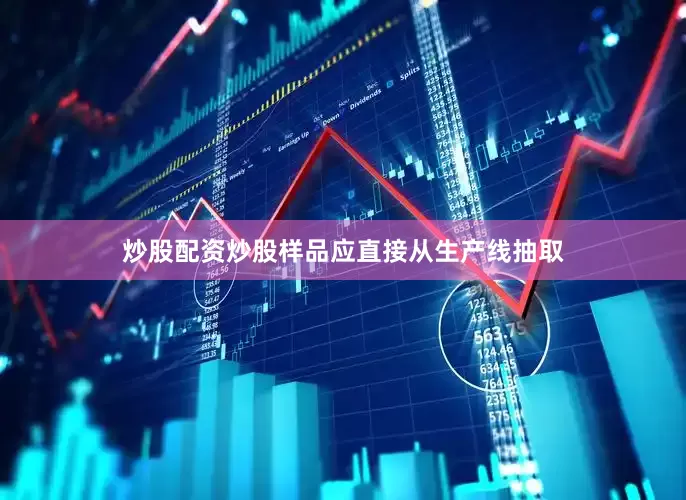 炒股配资炒股样品应直接从生产线抽取