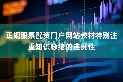 正规股票配资门户网站教材特别注重知识脉络的连贯性