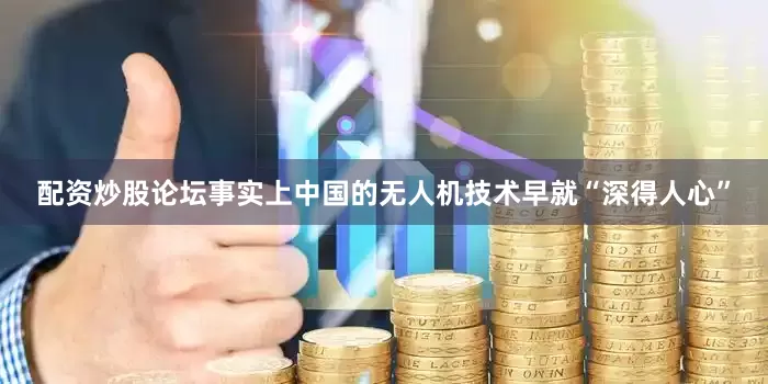 配资炒股论坛事实上中国的无人机技术早就“深得人心”