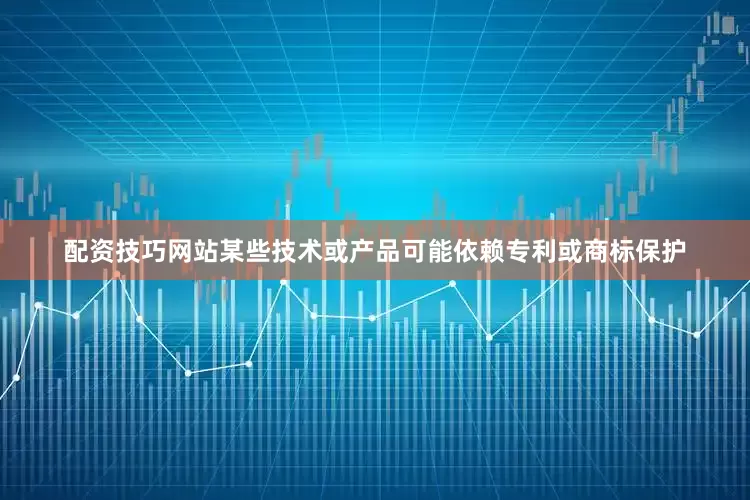 配资技巧网站某些技术或产品可能依赖专利或商标保护