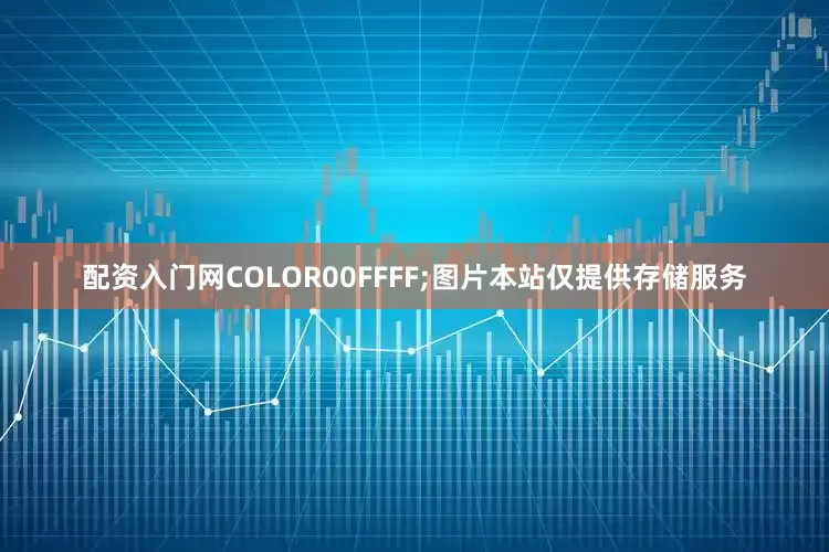 配资入门网COLOR00FFFF;图片本站仅提供存储服务